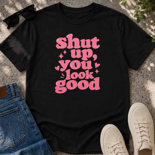 Shut Up, You Look Good T-Shirt