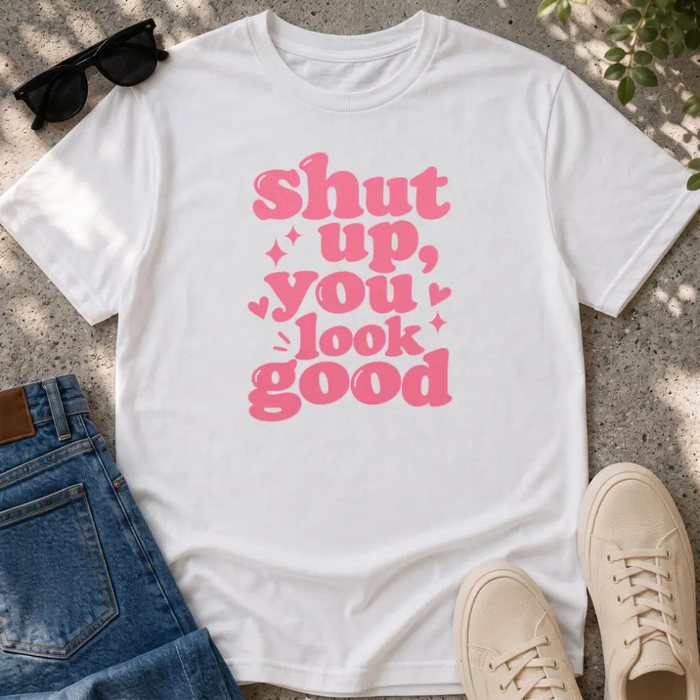 Shut Up, You Look Good T-Shirt